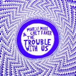 Marcus Marr & Chet Faker – The Trouble With Us